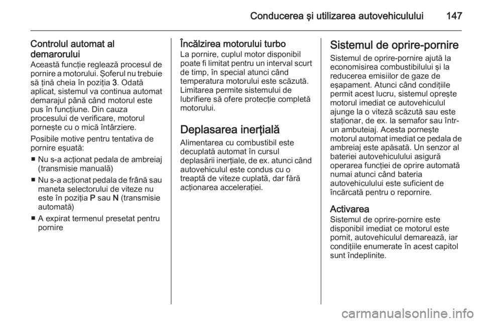 OPEL CASCADA 2014  Manual de utilizare (in Romanian) Conducerea şi utilizarea autovehiculului147
Controlul automat al
demarorului
Această funcţie reglează procesul de pornire a motorului. Şoferul nu trebuie
să ţină cheia în poziţia  3. Odată
