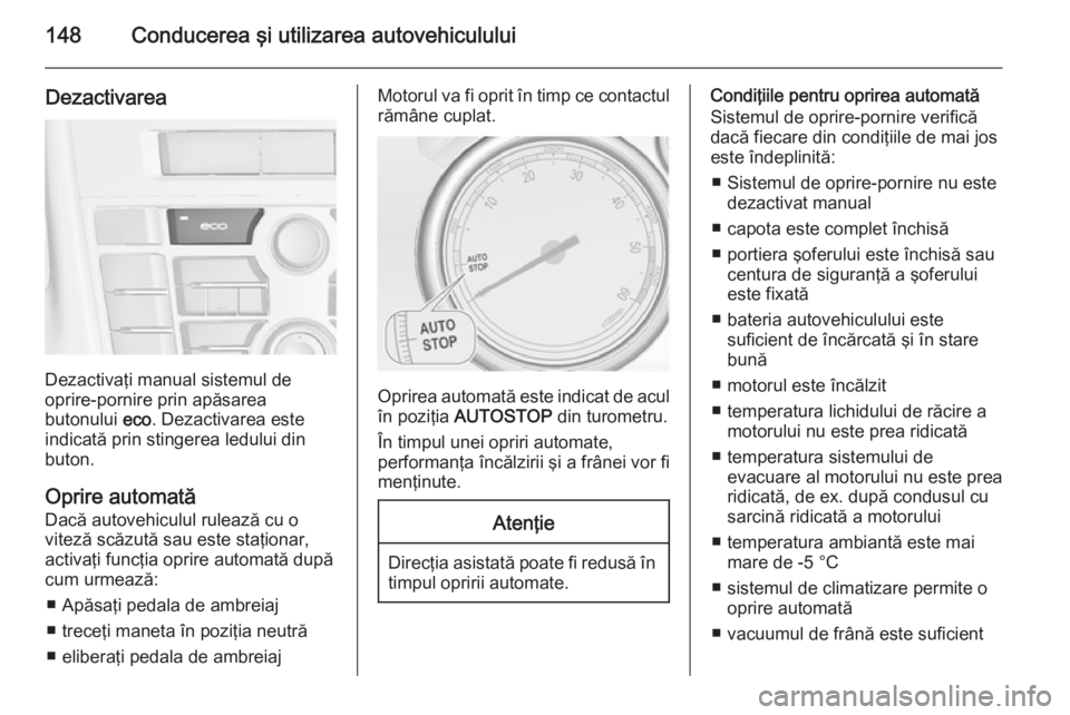 OPEL CASCADA 2014  Manual de utilizare (in Romanian) 148Conducerea şi utilizarea autovehiculului
Dezactivarea
Dezactivaţi manual sistemul de
oprire-pornire prin apăsarea
butonului  eco. Dezactivarea este
indicată prin stingerea ledului din
buton.
Op