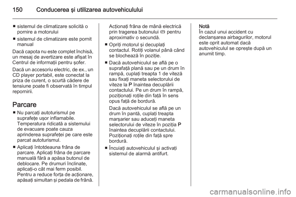 OPEL CASCADA 2014  Manual de utilizare (in Romanian) 150Conducerea şi utilizarea autovehiculului
■ sistemul de climatizare solicită opornire a motorului
■ sistemul de climatizare este pornit manual
Dacă capota nu este complet închisă,
un mesaj 