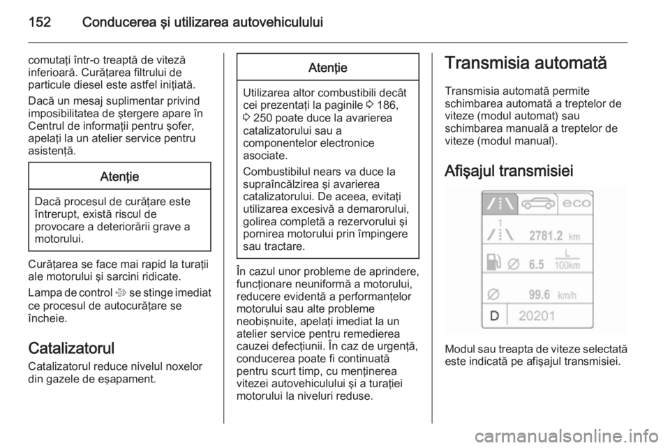 OPEL CASCADA 2014  Manual de utilizare (in Romanian) 152Conducerea şi utilizarea autovehiculului
comutaţi într-o treaptă de viteză
inferioară. Curăţarea filtrului de
particule diesel este astfel iniţiată.
Dacă un mesaj suplimentar privindimpo