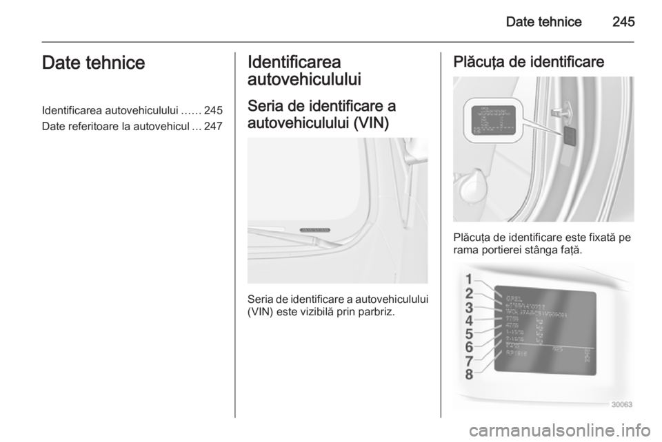 OPEL CASCADA 2014 Manual de utilizare (in Romanian) Date tehnice245Date tehniceIdentificarea autovehiculului......245
Date referitoare la autovehicul ...247Identificarea
autovehiculului
Seria de identificare a
autovehiculului (VIN)
Seria de identificar OPEL CASCADA 2014 Manual de utilizare (in Romanian) Date tehnice245Date tehniceIdentificarea autovehiculului......245
Date referitoare la autovehicul ...247Identificarea
autovehiculului
Seria de identificare a
autovehiculului (VIN)
Seria de identificar