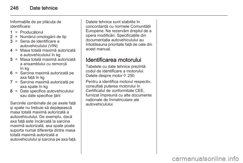 OPEL CASCADA 2014 Manual de utilizare (in Romanian) 246Date tehnice
Informaţiile de pe plăcuţa de
identificare:1=Producătorul2=Numărul omologării de tip3=Seria de identificare a
autovehiculului (VIN)4=Masa totală maximă autorizată
a autovehicu OPEL CASCADA 2014 Manual de utilizare (in Romanian) 246Date tehnice
Informaţiile de pe plăcuţa de
identificare:1=Producătorul2=Numărul omologării de tip3=Seria de identificare a
autovehiculului (VIN)4=Masa totală maximă autorizată
a autovehicu