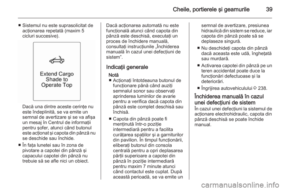 OPEL CASCADA 2014  Manual de utilizare (in Romanian) Cheile, portierele şi geamurile39
■ Sistemul nu este suprasolicitat deacţionarea repetată (maxim 5
cicluri succesive).
Dacă una dintre aceste cerinţe nu
este îndeplinită, se va emite un
semna