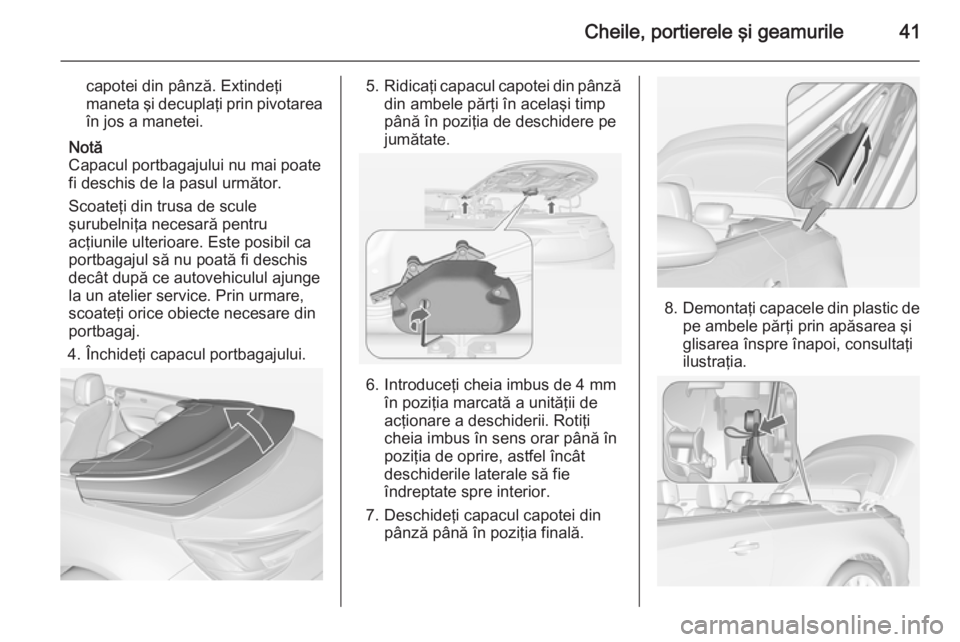 OPEL CASCADA 2014  Manual de utilizare (in Romanian) Cheile, portierele şi geamurile41
capotei din pânză. Extindeţi
maneta şi decuplaţi prin pivotarea
în jos a manetei.
Notă
Capacul portbagajului nu mai poate
fi deschis de la pasul următor.
Sco