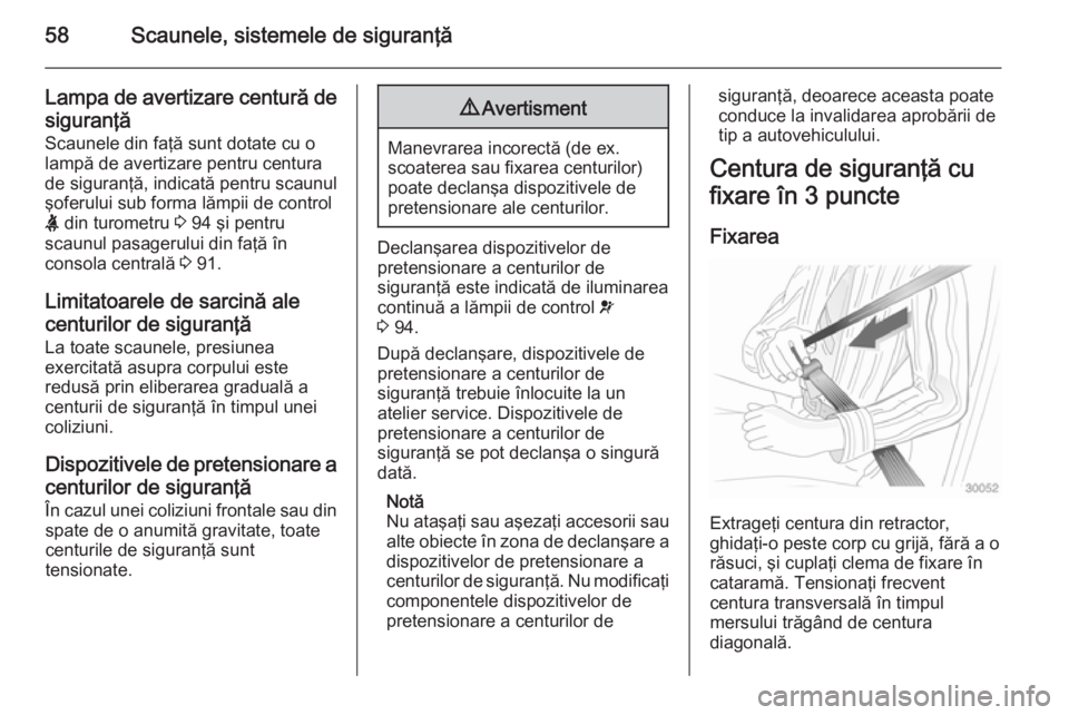 OPEL CASCADA 2014  Manual de utilizare (in Romanian) 58Scaunele, sistemele de siguranţă
Lampa de avertizare centură de
siguranţă
Scaunele din faţă sunt dotate cu o lampă de avertizare pentru centura de siguranţă, indicată pentru scaunul
şofe