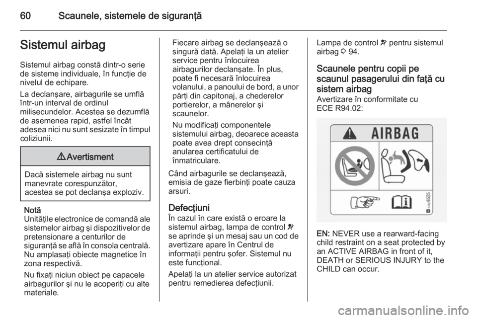 OPEL CASCADA 2014  Manual de utilizare (in Romanian) 60Scaunele, sistemele de siguranţăSistemul airbagSistemul airbag constă dintr-o seriede sisteme individuale, în funcţie de
nivelul de echipare.
La declanşare, airbagurile se umflă
într-un inte