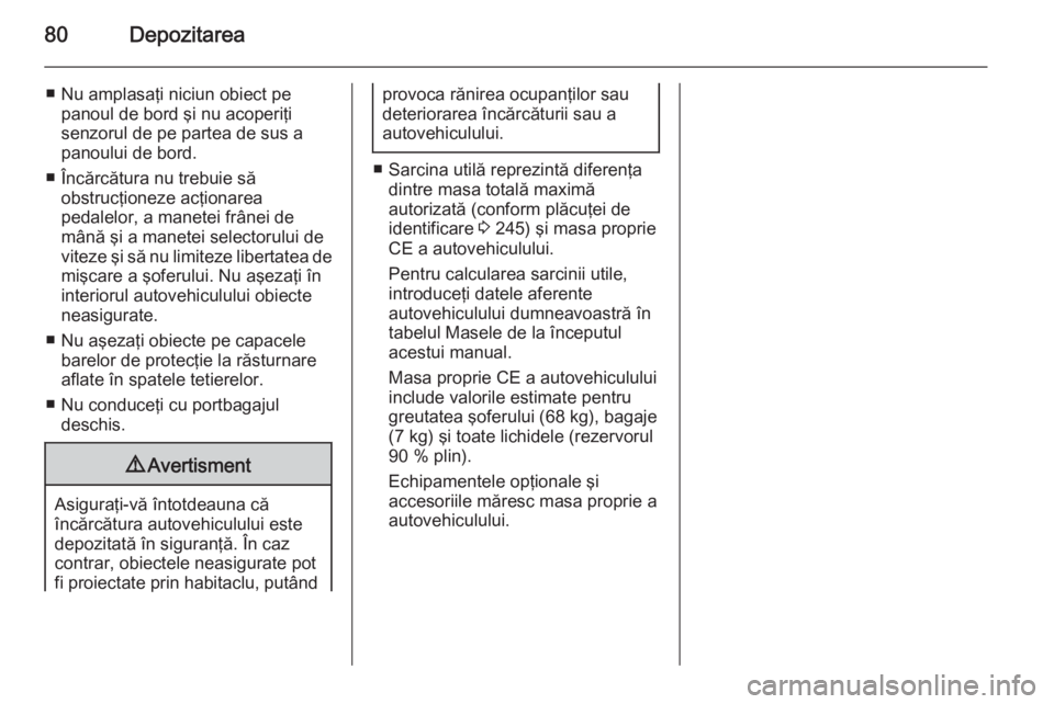 OPEL CASCADA 2014 Manual de utilizare (in Romanian) 80Depozitarea
■ Nu amplasaţi niciun obiect pepanoul de bord şi nu acoperiţi
senzorul de pe partea de sus a panoului de bord.
■ Încărcătura nu trebuie să obstrucţioneze acţionarea
pedalelo OPEL CASCADA 2014 Manual de utilizare (in Romanian) 80Depozitarea
■ Nu amplasaţi niciun obiect pepanoul de bord şi nu acoperiţi
senzorul de pe partea de sus a panoului de bord.
■ Încărcătura nu trebuie să obstrucţioneze acţionarea
pedalelo