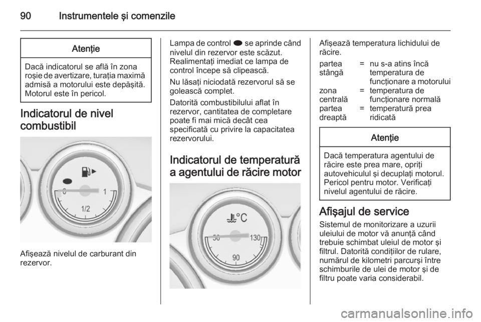 OPEL CASCADA 2014 Manual de utilizare (in Romanian) 90Instrumentele şi comenzileAtenţie
Dacă indicatorul se află în zona
roşie de avertizare, turaţia maximă admisă a motorului este depăşită.
Motorul este în pericol.
Indicatorul de nivel
co OPEL CASCADA 2014 Manual de utilizare (in Romanian) 90Instrumentele şi comenzileAtenţie
Dacă indicatorul se află în zona
roşie de avertizare, turaţia maximă admisă a motorului este depăşită.
Motorul este în pericol.
Indicatorul de nivel
co