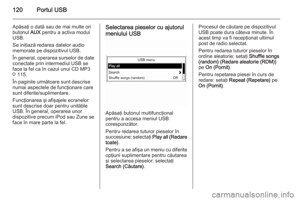 OPEL CASCADA 2014.5  Manual pentru sistemul Infotainment (in Romanian) 120Portul USB
Apăsaţi o dată sau de mai multe ori
butonul  AUX pentru a activa modul
USB.
Se iniţiază redarea datelor audio
memorate pe dispozitivul USB.
În general, operarea surselor de date
co
