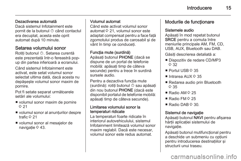 OPEL CASCADA 2014.5  Manual pentru sistemul Infotainment (in Romanian) Introducere15
Dezactivarea automată
Dacă sistemul Infotainment este
pornit de la butonul  X când contactul
era decuplat, acesta este oprit
automat după 10 minute.
Setarea volumului sonor
Rotiţi b