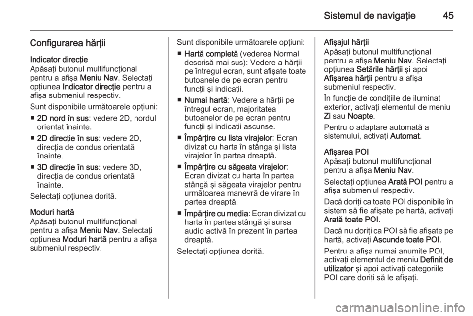 OPEL CASCADA 2014.5 Manual pentru sistemul Infotainment (in Romanian) Sistemul de navigaţie45
Configurarea hărţii
Indicator direcţie
Apăsaţi butonul multifuncţional
pentru a afişa Meniu Nav. Selectaţi
opţiunea Indicator direcţie pentru a
afişa submeniul r OPEL CASCADA 2014.5 Manual pentru sistemul Infotainment (in Romanian) Sistemul de navigaţie45
Configurarea hărţii
Indicator direcţie
Apăsaţi butonul multifuncţional
pentru a afişa Meniu Nav. Selectaţi
opţiunea Indicator direcţie pentru a
afişa submeniul r