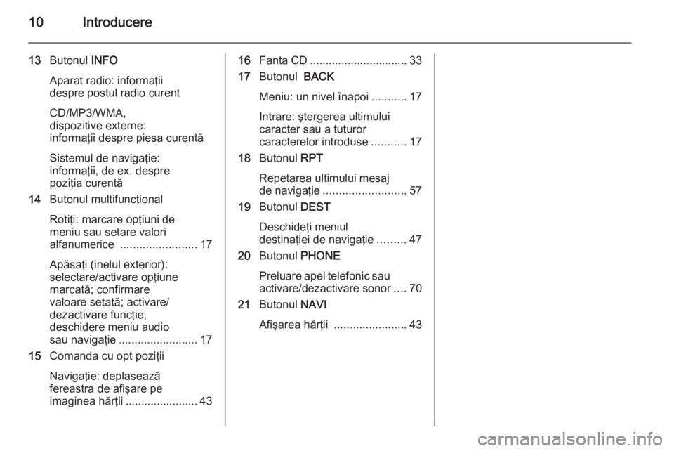 OPEL CASCADA 2014.5  Manual pentru sistemul Infotainment (in Romanian) 10Introducere
13Butonul  INFO
Aparat radio: informaţii
despre postul radio curent
CD/MP3/WMA,
dispozitive externe:
informaţii despre piesa curentă
Sistemul de navigaţie:
informaţii, de ex. despre