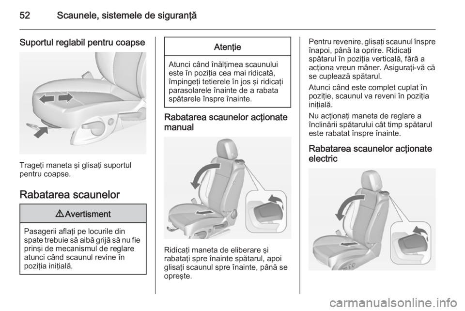 OPEL CASCADA 2014.5 Manual de utilizare (in Romanian) 52Scaunele, sistemele de siguranţă
Suportul reglabil pentru coapse
Trageţi maneta şi glisaţi suportul
pentru coapse.
Rabatarea scaunelor
9 Avertisment
Pasagerii aflaţi pe locurile din
spate treb OPEL CASCADA 2014.5 Manual de utilizare (in Romanian) 52Scaunele, sistemele de siguranţă
Suportul reglabil pentru coapse
Trageţi maneta şi glisaţi suportul
pentru coapse.
Rabatarea scaunelor
9 Avertisment
Pasagerii aflaţi pe locurile din
spate treb