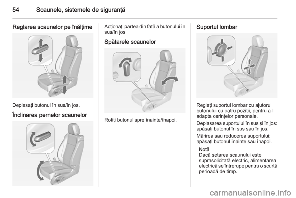 OPEL CASCADA 2014.5 Manual de utilizare (in Romanian) 54Scaunele, sistemele de siguranţă
Reglarea scaunelor pe înălţime
Deplasaţi butonul în sus/în jos.
Înclinarea pernelor scaunelor
Acţionaţi partea din faţă a butonului în sus/în jos
Spă OPEL CASCADA 2014.5 Manual de utilizare (in Romanian) 54Scaunele, sistemele de siguranţă
Reglarea scaunelor pe înălţime
Deplasaţi butonul în sus/în jos.
Înclinarea pernelor scaunelor
Acţionaţi partea din faţă a butonului în sus/în jos
Spă