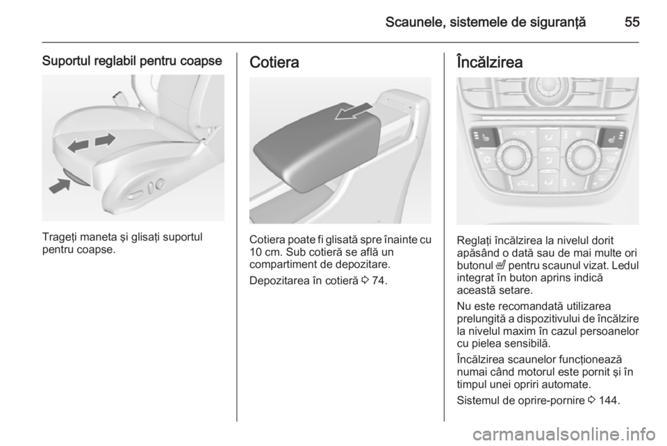 OPEL CASCADA 2014.5 Manual de utilizare (in Romanian) Scaunele, sistemele de siguranţă55
Suportul reglabil pentru coapse
Trageţi maneta şi glisaţi suportul
pentru coapse.
Cotiera
Cotiera poate fi glisată spre înainte cu 10 cm. Sub cotieră se afl OPEL CASCADA 2014.5 Manual de utilizare (in Romanian) Scaunele, sistemele de siguranţă55
Suportul reglabil pentru coapse
Trageţi maneta şi glisaţi suportul
pentru coapse.
Cotiera
Cotiera poate fi glisată spre înainte cu 10 cm. Sub cotieră se afl