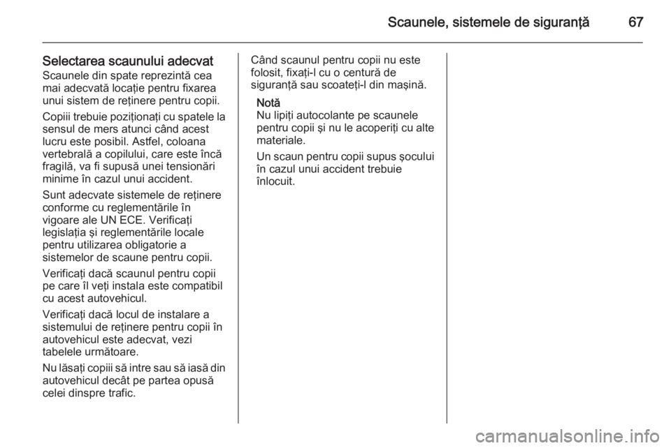OPEL CASCADA 2014.5 Manual de utilizare (in Romanian) Scaunele, sistemele de siguranţă67
Selectarea scaunului adecvat
Scaunele din spate reprezintă cea
mai adecvată locaţie pentru fixarea
unui sistem de reţinere pentru copii.
Copiii trebuie poziţi OPEL CASCADA 2014.5 Manual de utilizare (in Romanian) Scaunele, sistemele de siguranţă67
Selectarea scaunului adecvat
Scaunele din spate reprezintă cea
mai adecvată locaţie pentru fixarea
unui sistem de reţinere pentru copii.
Copiii trebuie poziţi