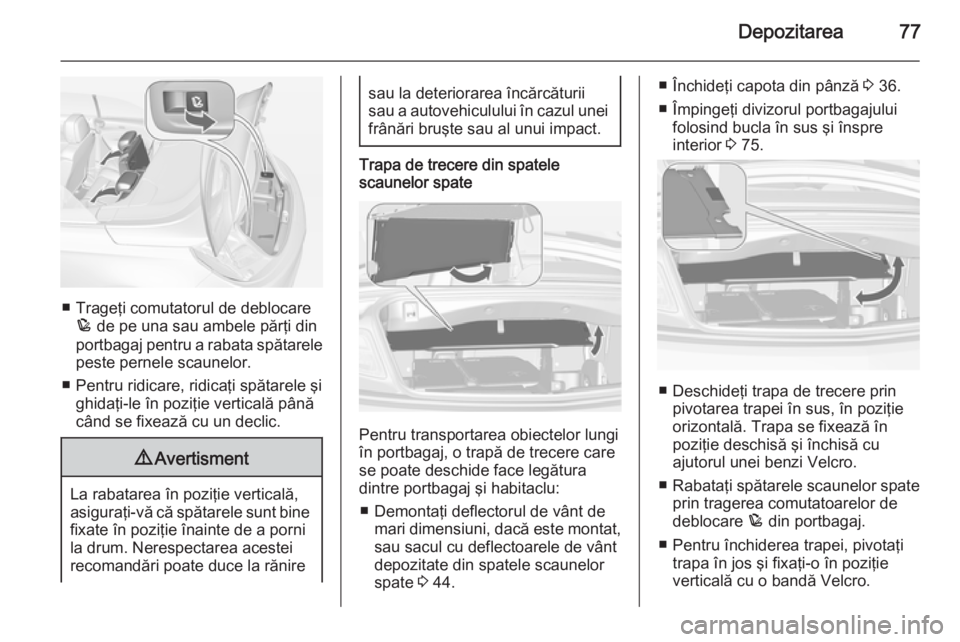 OPEL CASCADA 2014.5 Manual de utilizare (in Romanian) Depozitarea77
■ Trageţi comutatorul de deblocarep de pe una sau ambele părţi din
portbagaj pentru a rabata spătarele
peste pernele scaunelor.
■ Pentru ridicare, ridicaţi spătarele şi ghida OPEL CASCADA 2014.5 Manual de utilizare (in Romanian) Depozitarea77
■ Trageţi comutatorul de deblocarep de pe una sau ambele părţi din
portbagaj pentru a rabata spătarele
peste pernele scaunelor.
■ Pentru ridicare, ridicaţi spătarele şi ghida