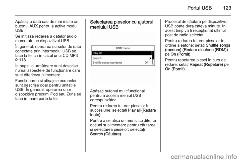 OPEL CASCADA 2015  Manual pentru sistemul Infotainment (in Romanian) Portul USB123
Apăsaţi o dată sau de mai multe ori
butonul  AUX pentru a activa modul
USB.
Se iniţiază redarea a datelor audio
memorate pe dispozitivul USB.
În general, operarea surselor de date

