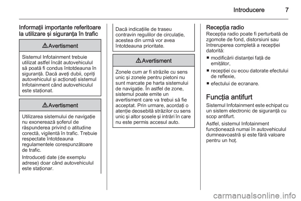 OPEL CASCADA 2015  Manual pentru sistemul Infotainment (in Romanian) Introducere7
Informaţii importante referitoare
la utilizare şi siguranţa în trafic9 Avertisment
Sistemul Infotainment trebuie
utilizat astfel încât autovehiculul
să poată fi condus întotdeaun