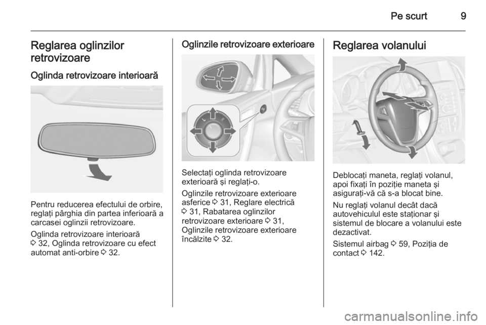 OPEL CASCADA 2015  Manual de utilizare (in Romanian) Pe scurt9Reglarea oglinzilor
retrovizoare
Oglinda retrovizoare interioară
Pentru reducerea efectului de orbire,
reglaţi pârghia din partea inferioară a
carcasei oglinzii retrovizoare.
Oglinda retr