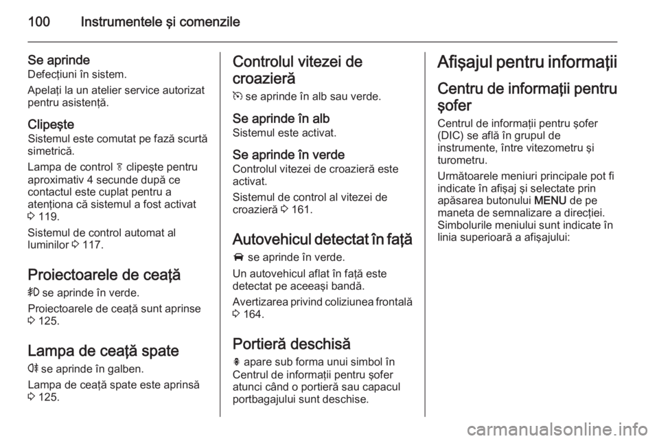 OPEL CASCADA 2015 Manual de utilizare (in Romanian) 100Instrumentele şi comenzile
Se aprinde
Defecţiuni în sistem.
Apelaţi la un atelier service autorizat
pentru asistenţă.
Clipeşte Sistemul este comutat pe fază scurtă
simetrică.
Lampa de con OPEL CASCADA 2015 Manual de utilizare (in Romanian) 100Instrumentele şi comenzile
Se aprinde
Defecţiuni în sistem.
Apelaţi la un atelier service autorizat
pentru asistenţă.
Clipeşte Sistemul este comutat pe fază scurtă
simetrică.
Lampa de con