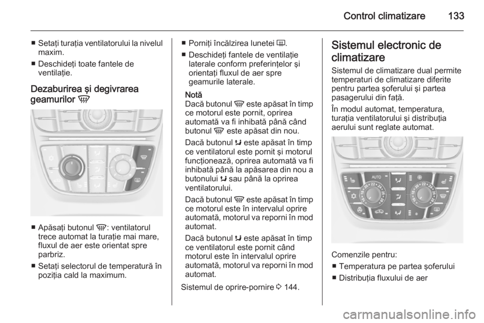 OPEL CASCADA 2015 Manual de utilizare (in Romanian) Control climatizare133
■Setaţi turaţia ventilatorului la nivelul
maxim.
■ Deschideţi toate fantele de ventilaţie.
Dezaburirea şi degivrarea
geamurilor V
■
Apăsaţi butonul V: ventilatoru OPEL CASCADA 2015 Manual de utilizare (in Romanian) Control climatizare133
■Setaţi turaţia ventilatorului la nivelul
maxim.
■ Deschideţi toate fantele de ventilaţie.
Dezaburirea şi degivrarea
geamurilor V
■
Apăsaţi butonul V: ventilatoru