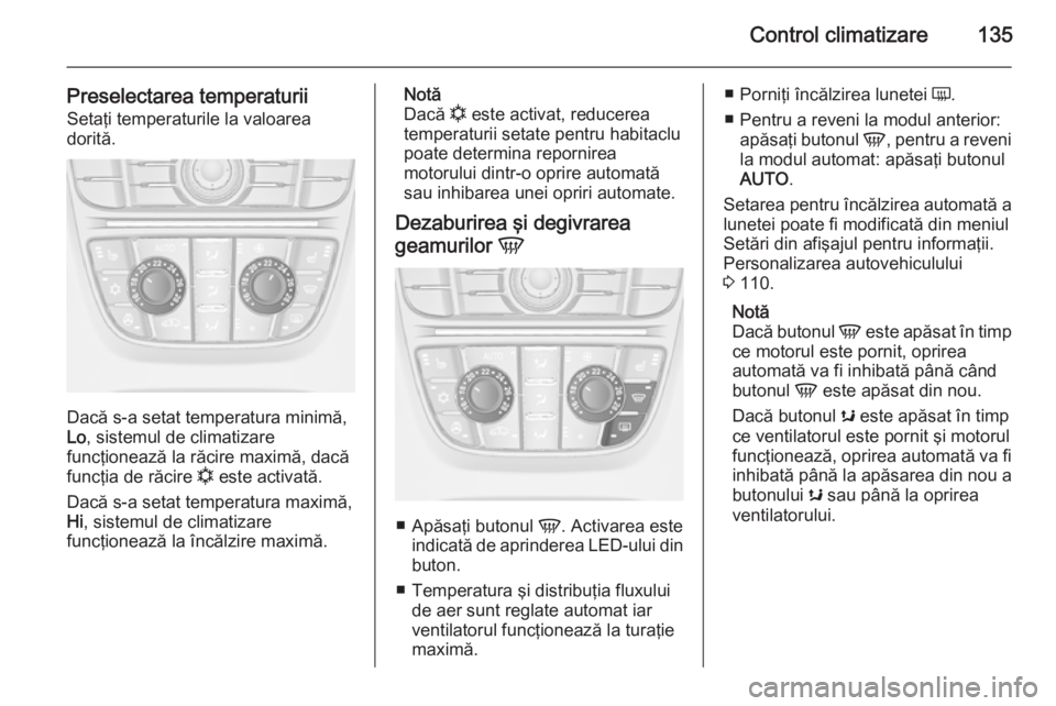 OPEL CASCADA 2015 Manual de utilizare (in Romanian) Control climatizare135
Preselectarea temperaturiiSetaţi temperaturile la valoarea
dorită.
Dacă s-a setat temperatura minimă,
Lo , sistemul de climatizare
funcţionează la răcire maximă, dacă
f OPEL CASCADA 2015 Manual de utilizare (in Romanian) Control climatizare135
Preselectarea temperaturiiSetaţi temperaturile la valoarea
dorită.
Dacă s-a setat temperatura minimă,
Lo , sistemul de climatizare
funcţionează la răcire maximă, dacă
f