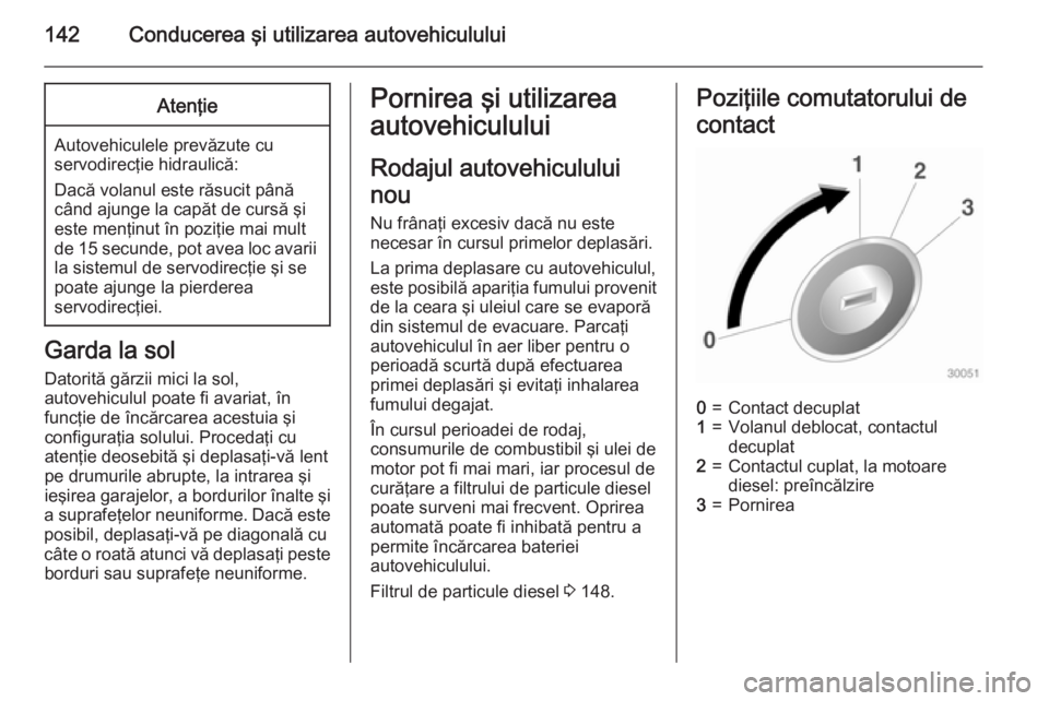 OPEL CASCADA 2015 Manual de utilizare (in Romanian) 142Conducerea şi utilizarea autovehicululuiAtenţie
Autovehiculele prevăzute cu
servodirecţie hidraulică:
Dacă volanul este răsucit până când ajunge la capăt de cursă şi
este menţinut în OPEL CASCADA 2015 Manual de utilizare (in Romanian) 142Conducerea şi utilizarea autovehicululuiAtenţie
Autovehiculele prevăzute cu
servodirecţie hidraulică:
Dacă volanul este răsucit până când ajunge la capăt de cursă şi
este menţinut în