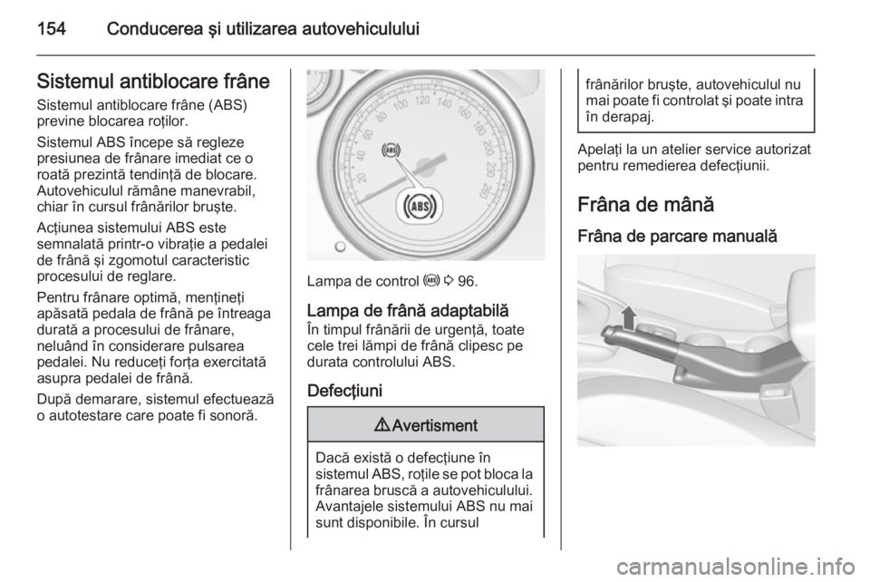 OPEL CASCADA 2015 Manual de utilizare (in Romanian) 154Conducerea şi utilizarea autovehicululuiSistemul antiblocare frâneSistemul antiblocare frâne (ABS)
previne blocarea roţilor.
Sistemul ABS începe să regleze
presiunea de frânare imediat ce o
OPEL CASCADA 2015 Manual de utilizare (in Romanian) 154Conducerea şi utilizarea autovehicululuiSistemul antiblocare frâneSistemul antiblocare frâne (ABS)
previne blocarea roţilor.
Sistemul ABS începe să regleze
presiunea de frânare imediat ce o