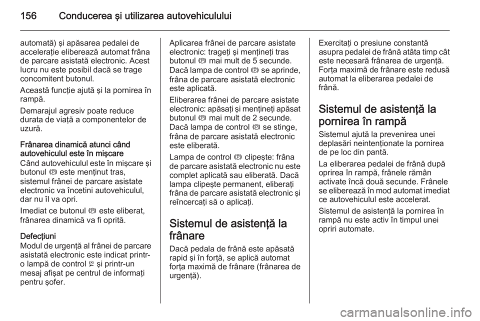 OPEL CASCADA 2015 Manual de utilizare (in Romanian) 156Conducerea şi utilizarea autovehiculului
automată) şi apăsarea pedalei de
acceleraţie eliberează automat frâna
de parcare asistată electronic. Acest
lucru nu este posibil dacă se trage
con OPEL CASCADA 2015 Manual de utilizare (in Romanian) 156Conducerea şi utilizarea autovehiculului
automată) şi apăsarea pedalei de
acceleraţie eliberează automat frâna
de parcare asistată electronic. Acest
lucru nu este posibil dacă se trage
con