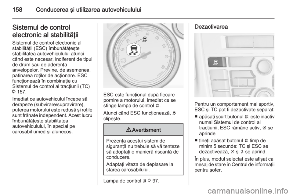 OPEL CASCADA 2015 Manual de utilizare (in Romanian) 158Conducerea şi utilizarea autovehicululuiSistemul de control
electronic al stabilităţii
Sistemul de control electronic al
stabilităţii (ESC) îmbunătăţeşte
stabilitatea autovehiculului atun OPEL CASCADA 2015 Manual de utilizare (in Romanian) 158Conducerea şi utilizarea autovehicululuiSistemul de control
electronic al stabilităţii
Sistemul de control electronic al
stabilităţii (ESC) îmbunătăţeşte
stabilitatea autovehiculului atun