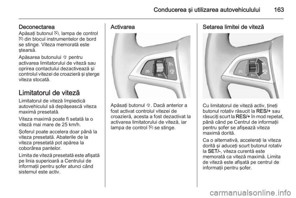 OPEL CASCADA 2015 Manual de utilizare (in Romanian) Conducerea şi utilizarea autovehiculului163
DeconectareaApăsaţi butonul m, lampa de control
m din blocul instrumentelor de bord
se stinge. Viteza memorată este
ştearsă.
Apăsarea butonului L OPEL CASCADA 2015 Manual de utilizare (in Romanian) Conducerea şi utilizarea autovehiculului163
DeconectareaApăsaţi butonul m, lampa de control
m din blocul instrumentelor de bord
se stinge. Viteza memorată este
ştearsă.
Apăsarea butonului L
