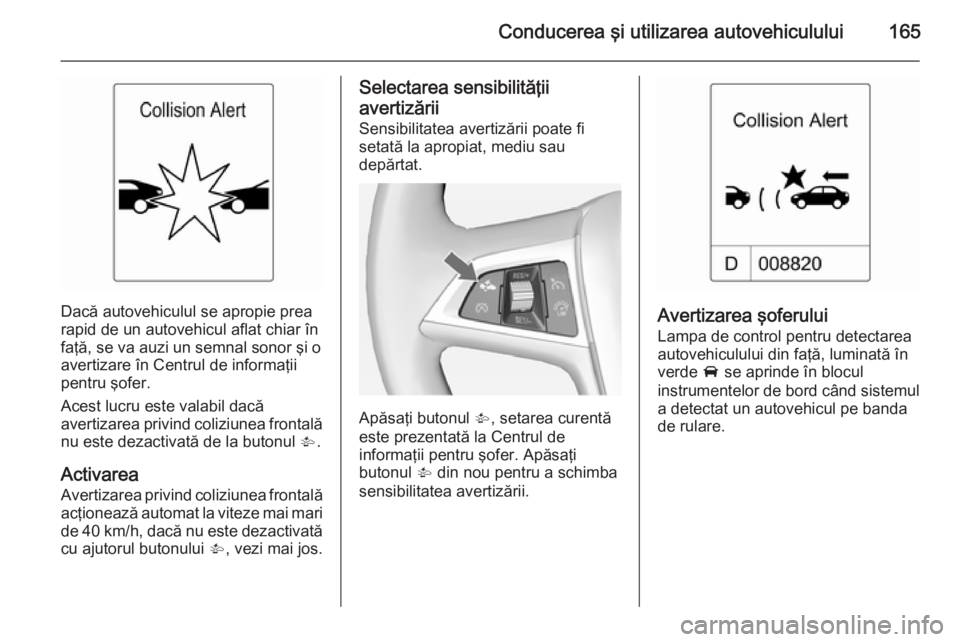 OPEL CASCADA 2015 Manual de utilizare (in Romanian) Conducerea şi utilizarea autovehiculului165
Dacă autovehiculul se apropie prea
rapid de un autovehicul aflat chiar în
faţă, se va auzi un semnal sonor şi o avertizare în Centrul de informaţii
OPEL CASCADA 2015 Manual de utilizare (in Romanian) Conducerea şi utilizarea autovehiculului165
Dacă autovehiculul se apropie prea
rapid de un autovehicul aflat chiar în
faţă, se va auzi un semnal sonor şi o avertizare în Centrul de informaţii