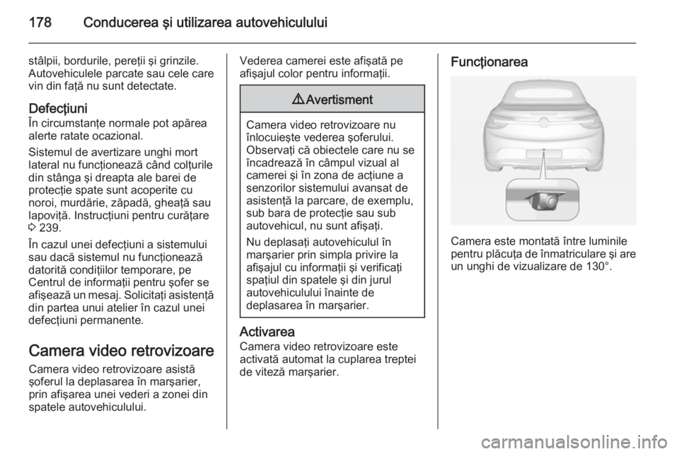 OPEL CASCADA 2015 Manual de utilizare (in Romanian) 178Conducerea şi utilizarea autovehiculului
stâlpii, bordurile, pereţii şi grinzile.
Autovehiculele parcate sau cele care
vin din faţă nu sunt detectate.
Defecţiuni
În circumstanţe normale po OPEL CASCADA 2015 Manual de utilizare (in Romanian) 178Conducerea şi utilizarea autovehiculului
stâlpii, bordurile, pereţii şi grinzile.
Autovehiculele parcate sau cele care
vin din faţă nu sunt detectate.
Defecţiuni
În circumstanţe normale po