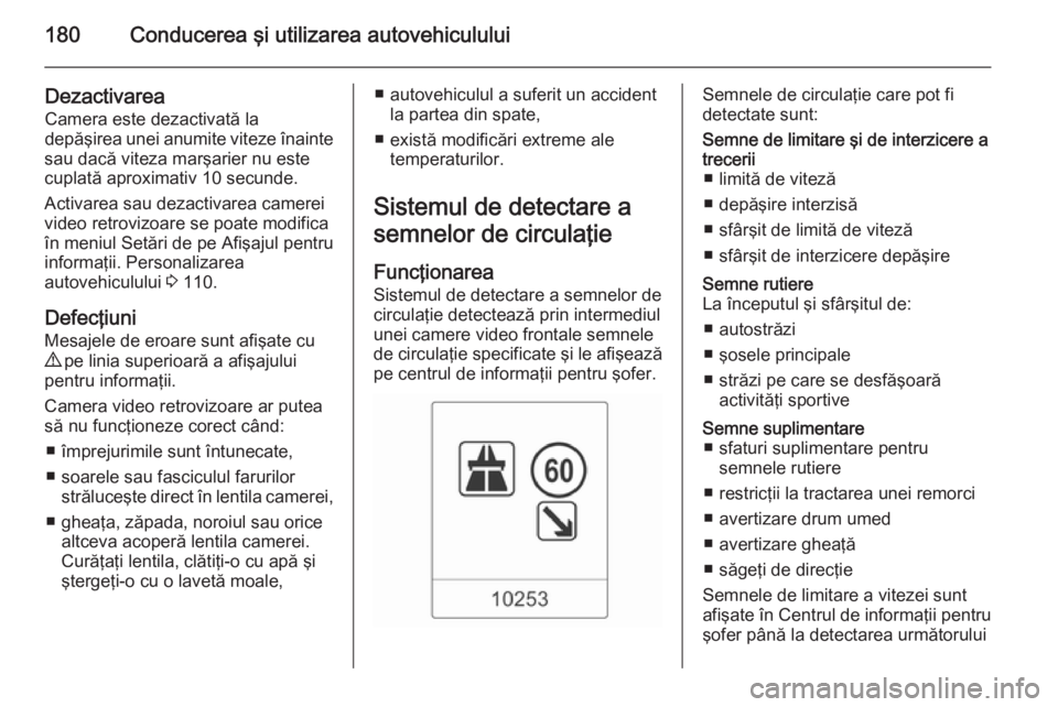 OPEL CASCADA 2015  Manual de utilizare (in Romanian) 180Conducerea şi utilizarea autovehiculului
DezactivareaCamera este dezactivată la
depăşirea unei anumite viteze înainte
sau dacă viteza marşarier nu este
cuplată aproximativ 10 secunde.
Activ