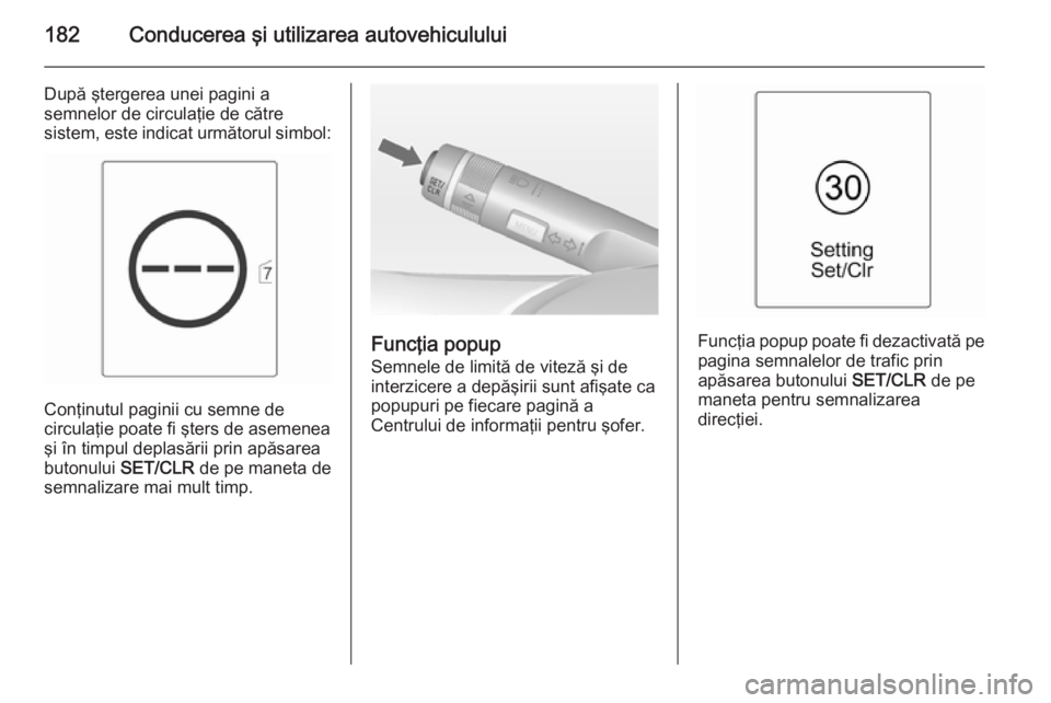 OPEL CASCADA 2015  Manual de utilizare (in Romanian) 182Conducerea şi utilizarea autovehiculului
După ştergerea unei pagini a
semnelor de circulaţie de către
sistem, este indicat următorul simbol:
Conţinutul paginii cu semne de
circulaţie poate 