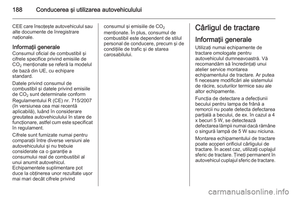 OPEL CASCADA 2015  Manual de utilizare (in Romanian) 188Conducerea şi utilizarea autovehiculului
CEE care însoţeşte autovehiculul saualte documente de înregistrare
naţionale.
Informaţii generale Consumul oficial de combustibil şi
cifrele specifi