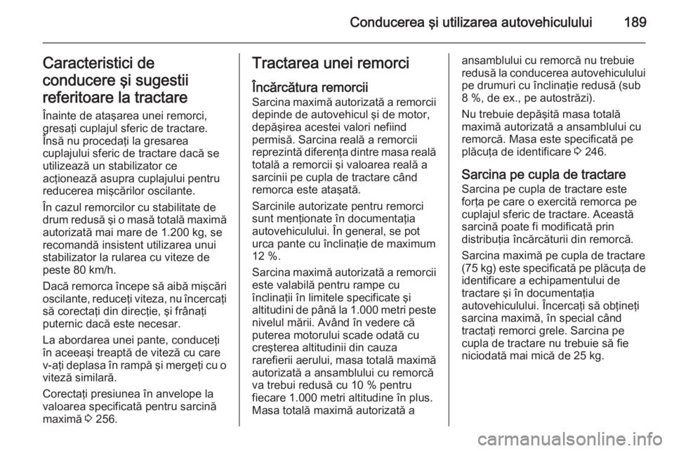 OPEL CASCADA 2015  Manual de utilizare (in Romanian) Conducerea şi utilizarea autovehiculului189Caracteristici de
conducere şi sugestii
referitoare la tractare Înainte de ataşarea unei remorci,
gresaţi cuplajul sferic de tractare.
Însă nu proceda