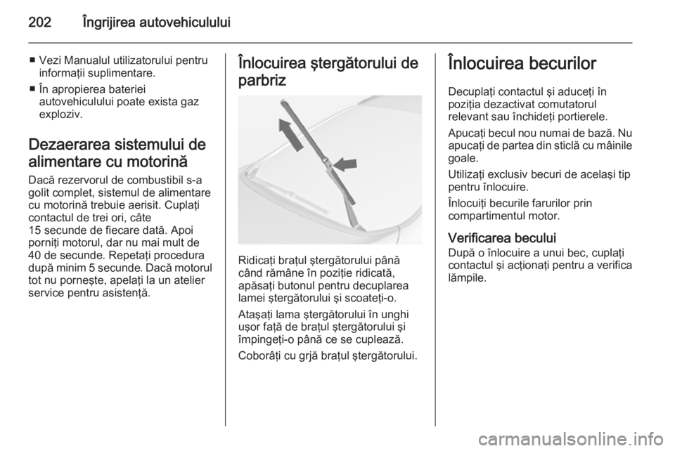 OPEL CASCADA 2015  Manual de utilizare (in Romanian) 202Îngrijirea autovehiculului
■ Vezi Manualul utilizatorului pentruinformaţii suplimentare.
■ În apropierea bateriei autovehiculului poate exista gaz
exploziv.
Dezaerarea sistemului de
alimenta