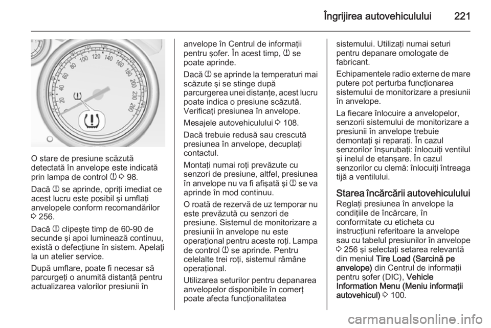 OPEL CASCADA 2015 Manual de utilizare (in Romanian) Îngrijirea autovehiculului221
O stare de presiune scăzută
detectată în anvelope este indicată
prin lampa de control w 3 98.
Dacă w se aprinde, opriţi imediat ce
acest lucru este posibil şi OPEL CASCADA 2015 Manual de utilizare (in Romanian) Îngrijirea autovehiculului221
O stare de presiune scăzută
detectată în anvelope este indicată
prin lampa de control w 3 98.
Dacă w se aprinde, opriţi imediat ce
acest lucru este posibil şi