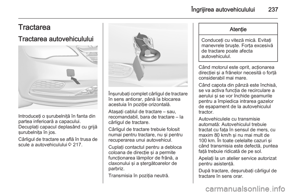 OPEL CASCADA 2015 Manual de utilizare (in Romanian) Îngrijirea autovehiculului237Tractarea
Tractarea autovehiculului
Introduceţi o şurubelniţă în fanta din
partea inferioară a capacului.
Decuplaţi capacul deplasând cu grijă şurubelniţa în OPEL CASCADA 2015 Manual de utilizare (in Romanian) Îngrijirea autovehiculului237Tractarea
Tractarea autovehiculului
Introduceţi o şurubelniţă în fanta din
partea inferioară a capacului.
Decuplaţi capacul deplasând cu grijă şurubelniţa în