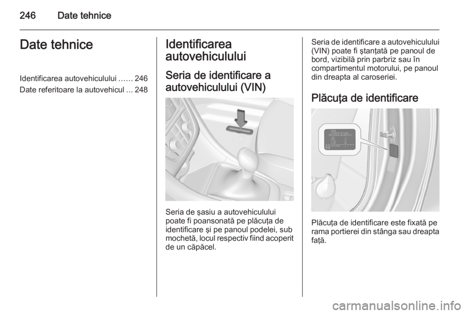 OPEL CASCADA 2015 Manual de utilizare (in Romanian) 246Date tehniceDate tehniceIdentificarea autovehiculului......246
Date referitoare la autovehicul ...248Identificarea
autovehiculului
Seria de identificare a
autovehiculului (VIN)
Seria de şasiu a au OPEL CASCADA 2015 Manual de utilizare (in Romanian) 246Date tehniceDate tehniceIdentificarea autovehiculului......246
Date referitoare la autovehicul ...248Identificarea
autovehiculului
Seria de identificare a
autovehiculului (VIN)
Seria de şasiu a au