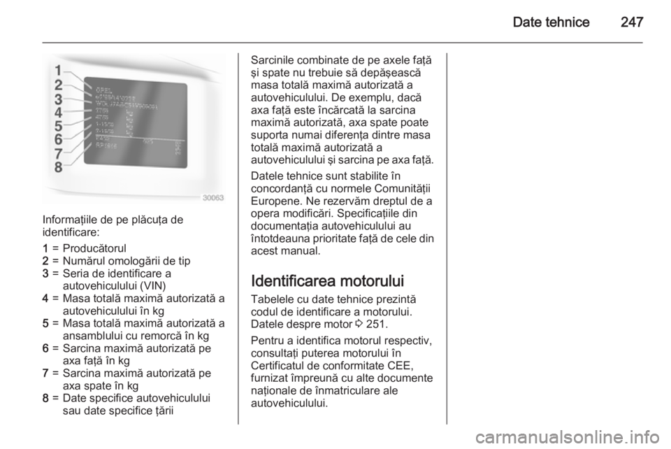 OPEL CASCADA 2015 Manual de utilizare (in Romanian) Date tehnice247
Informaţiile de pe plăcuţa de
identificare:
1=Producătorul2=Numărul omologării de tip3=Seria de identificare a
autovehiculului (VIN)4=Masa totală maximă autorizată a
autovehic OPEL CASCADA 2015 Manual de utilizare (in Romanian) Date tehnice247
Informaţiile de pe plăcuţa de
identificare:
1=Producătorul2=Numărul omologării de tip3=Seria de identificare a
autovehiculului (VIN)4=Masa totală maximă autorizată a
autovehic