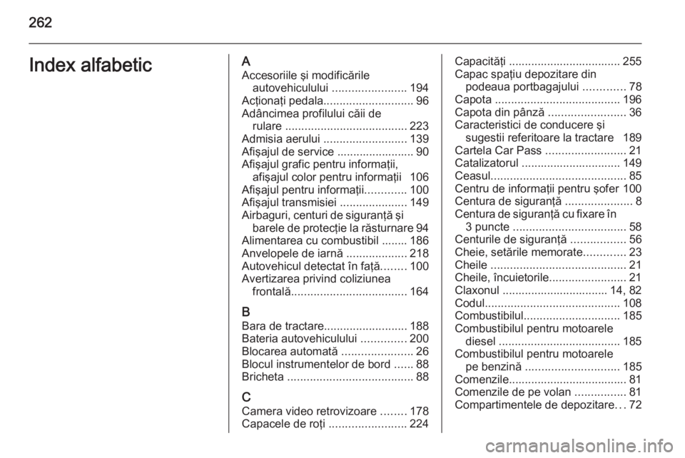 OPEL CASCADA 2015 Manual de utilizare (in Romanian) 262Index alfabeticAAccesoriile şi modificările autovehiculului .......................194
Acţionaţi pedala ............................ 96
Adâncimea profilului căii de rulare ................. OPEL CASCADA 2015 Manual de utilizare (in Romanian) 262Index alfabeticAAccesoriile şi modificările autovehiculului .......................194
Acţionaţi pedala ............................ 96
Adâncimea profilului căii de rulare .................