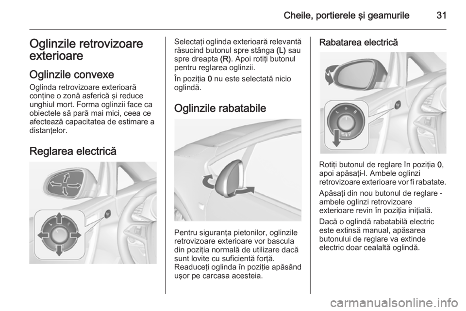 OPEL CASCADA 2015 Manual de utilizare (in Romanian) Cheile, portierele şi geamurile31Oglinzile retrovizoare
exterioare
Oglinzile convexe Oglinda retrovizoare exterioară
conţine o zonă asferică şi reduce
unghiul mort. Forma oglinzii face ca
obiect OPEL CASCADA 2015 Manual de utilizare (in Romanian) Cheile, portierele şi geamurile31Oglinzile retrovizoare
exterioare
Oglinzile convexe Oglinda retrovizoare exterioară
conţine o zonă asferică şi reduce
unghiul mort. Forma oglinzii face ca
obiect