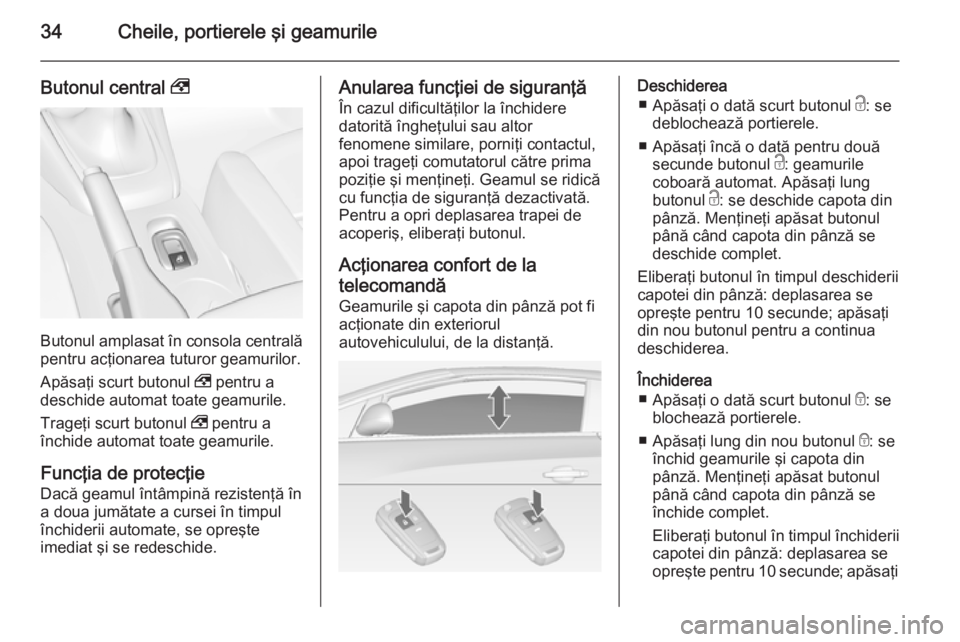 OPEL CASCADA 2015 Manual de utilizare (in Romanian) 34Cheile, portierele şi geamurile
Butonul central ,
Butonul amplasat în consola centrală
pentru acţionarea tuturor geamurilor.
Apăsaţi scurt butonul , pentru a
deschide automat toate geamurile. OPEL CASCADA 2015 Manual de utilizare (in Romanian) 34Cheile, portierele şi geamurile
Butonul central ,
Butonul amplasat în consola centrală
pentru acţionarea tuturor geamurilor.
Apăsaţi scurt butonul , pentru a
deschide automat toate geamurile.