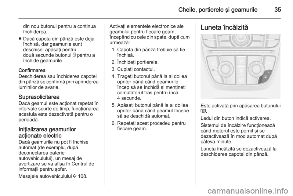 OPEL CASCADA 2015 Manual de utilizare (in Romanian) Cheile, portierele şi geamurile35
din nou butonul pentru a continua
închiderea.
■ Dacă capota din pânză este deja închisă, dar geamurile sunt
deschise: apăsaţi pentru
două secunde butonul OPEL CASCADA 2015 Manual de utilizare (in Romanian) Cheile, portierele şi geamurile35
din nou butonul pentru a continua
închiderea.
■ Dacă capota din pânză este deja închisă, dar geamurile sunt
deschise: apăsaţi pentru
două secunde butonul