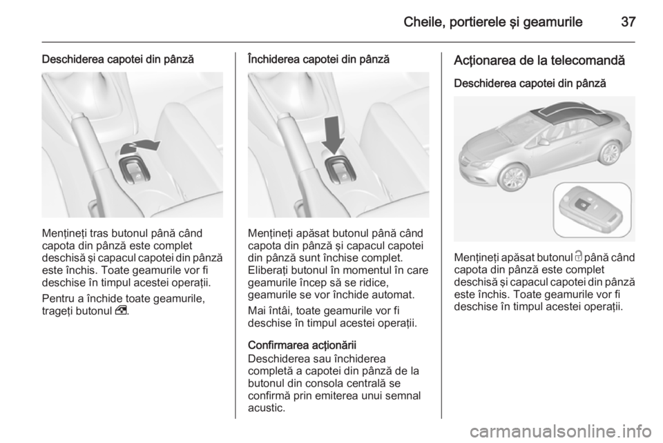 OPEL CASCADA 2015 Manual de utilizare (in Romanian) Cheile, portierele şi geamurile37
Deschiderea capotei din pânză
Menţineţi tras butonul până când
capota din pânză este complet
deschisă şi capacul capotei din pânză este închis. Toate g OPEL CASCADA 2015 Manual de utilizare (in Romanian) Cheile, portierele şi geamurile37
Deschiderea capotei din pânză
Menţineţi tras butonul până când
capota din pânză este complet
deschisă şi capacul capotei din pânză este închis. Toate g