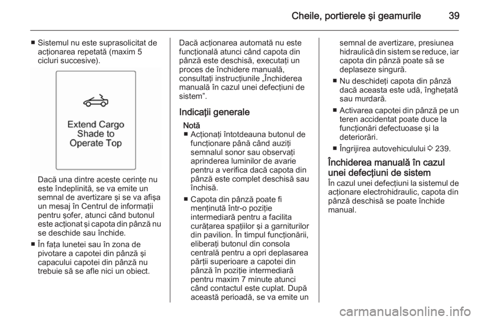 OPEL CASCADA 2015 Manual de utilizare (in Romanian) Cheile, portierele şi geamurile39
■ Sistemul nu este suprasolicitat deacţionarea repetată (maxim 5
cicluri succesive).
Dacă una dintre aceste cerinţe nu
este îndeplinită, se va emite un
semna OPEL CASCADA 2015 Manual de utilizare (in Romanian) Cheile, portierele şi geamurile39
■ Sistemul nu este suprasolicitat deacţionarea repetată (maxim 5
cicluri succesive).
Dacă una dintre aceste cerinţe nu
este îndeplinită, se va emite un
semna
