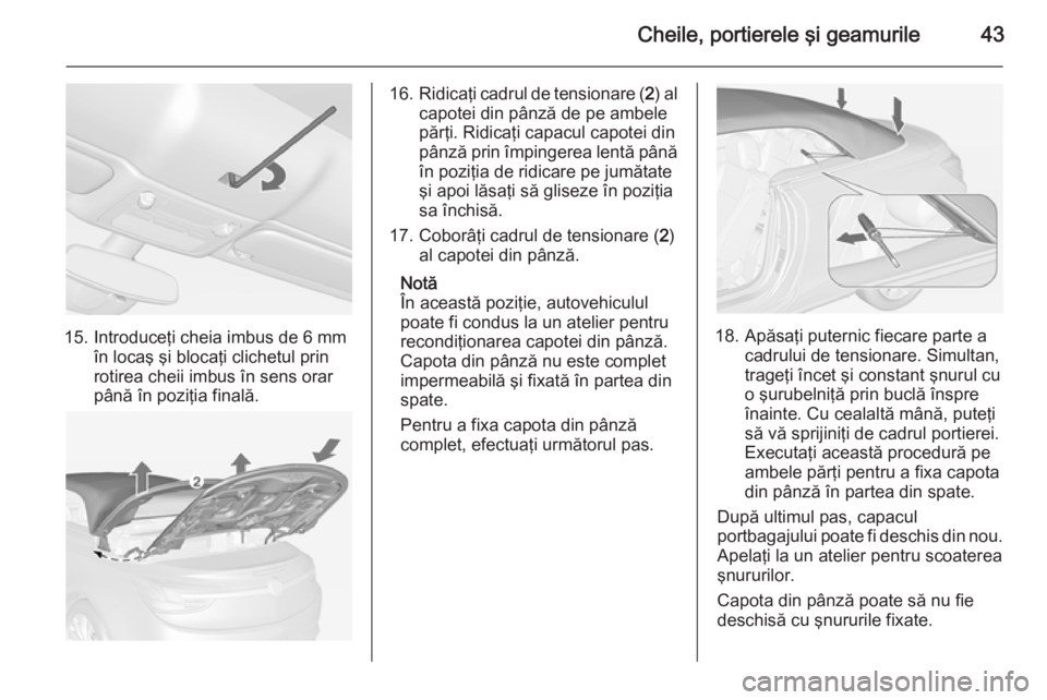 OPEL CASCADA 2015  Manual de utilizare (in Romanian) Cheile, portierele şi geamurile43
15. Introduceţi cheia imbus de 6 mmîn locaş şi blocaţi clichetul prin
rotirea cheii imbus în sens orar
până în poziţia finală.
16. Ridicaţi cadrul de ten